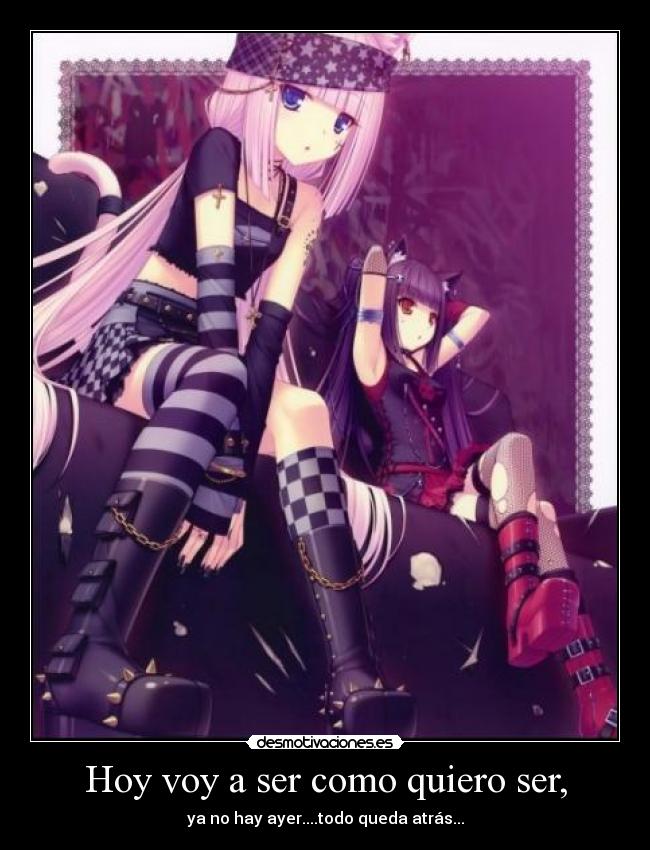 Hoy voy a ser como quiero ser, - ya no hay ayer....todo queda atrás...