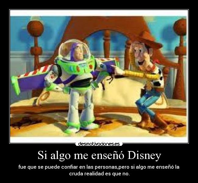 Si algo me enseñó Disney - fue que se puede confiar en las personas,pero si algo me enseñó la
cruda realidad es que no.