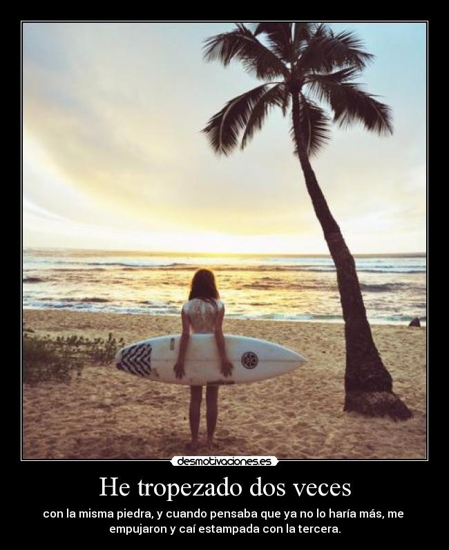 He tropezado dos veces - con la misma piedra, y cuando pensaba que ya no lo haría más, me
empujaron y caí estampada con la tercera.