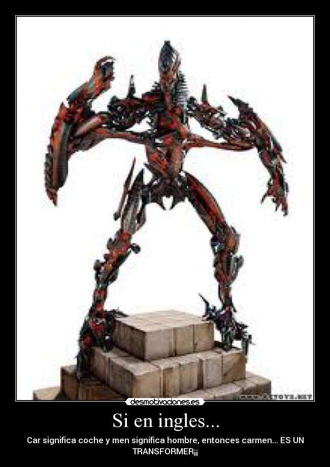 Si en ingles... - Car significa coche y men significa hombre, entonces carmen... ES UN
TRANSFORMER¡¡