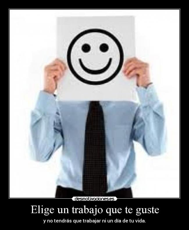 Elige un trabajo que te guste - y no tendrás que trabajar ni un día de tu vida.