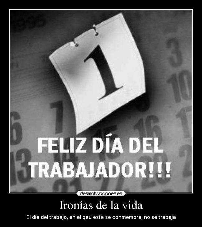 Ironías de la vida - El día del trabajo, en el qeu este se conmemora, no se trabaja