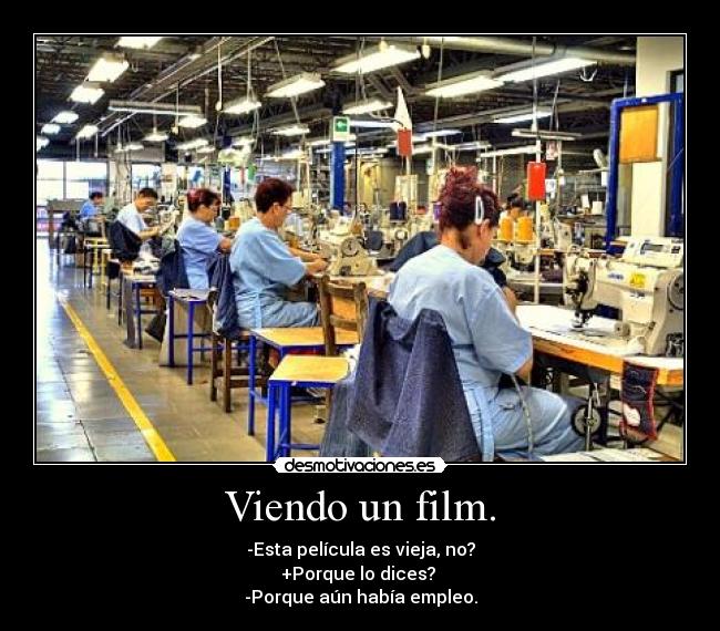 Viendo un film. - -Esta película es vieja, no?
+Porque lo dices? 
-Porque aún había empleo.