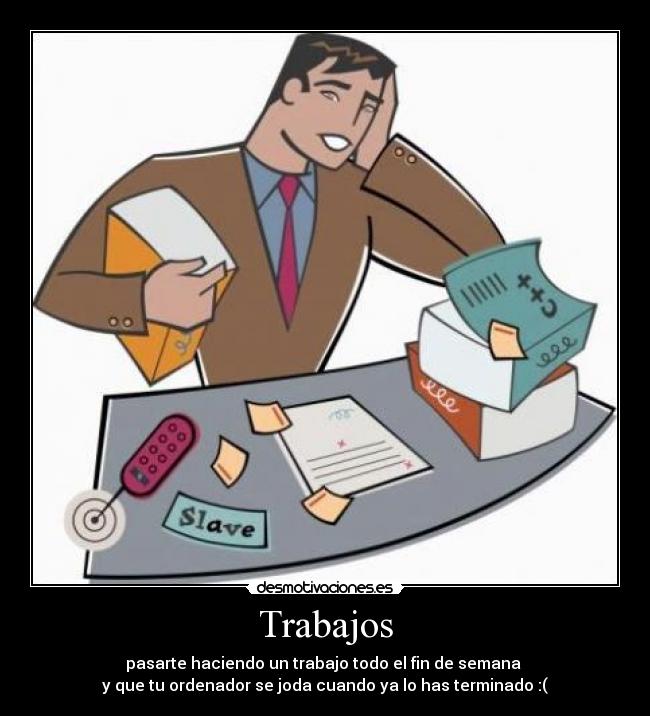Trabajos - pasarte haciendo un trabajo todo el fin de semana
y que tu ordenador se joda cuando ya lo has terminado :(