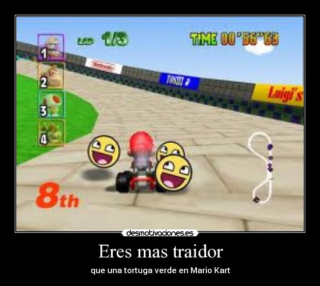 Eres mas traidor - que una tortuga verde en Mario Kart
