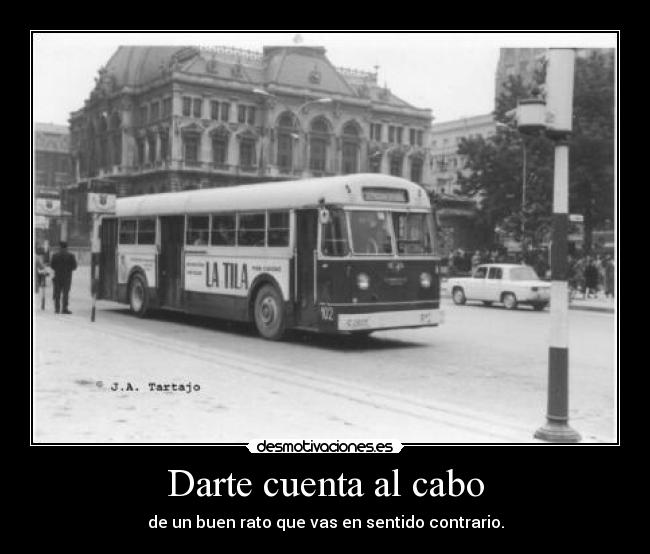 Darte cuenta al cabo - de un buen rato que vas en sentido contrario.