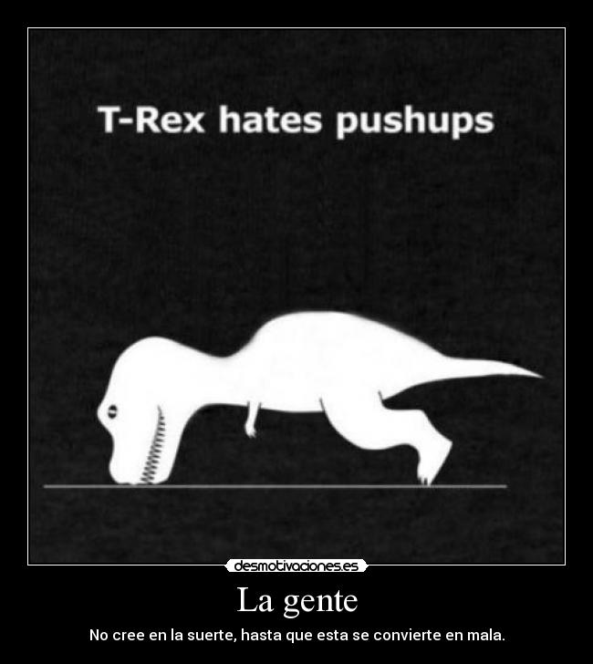 La gente - No cree en la suerte, hasta que esta se convierte en mala.