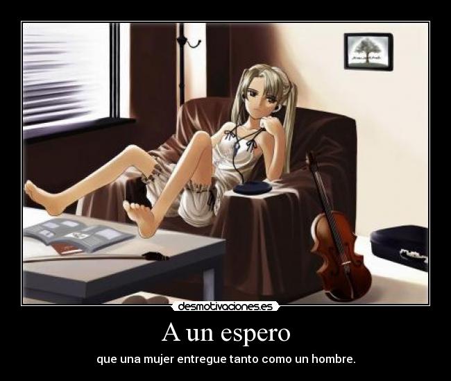 A un espero - que una mujer entregue tanto como un hombre.