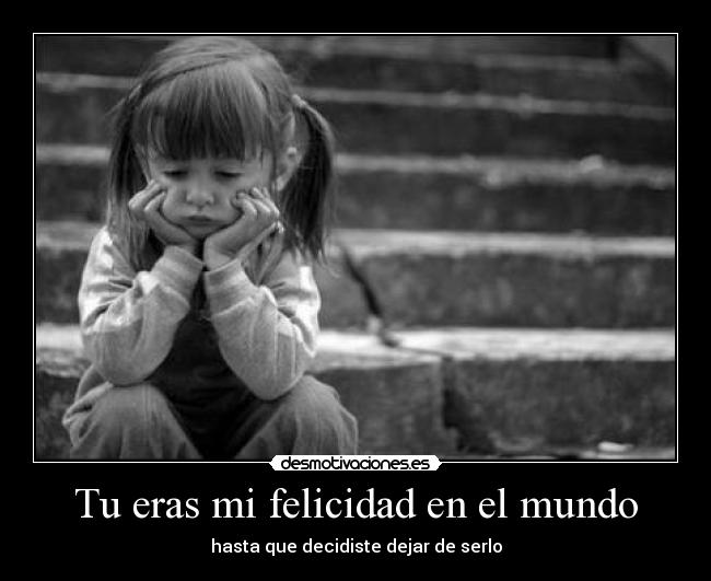 Tu eras mi felicidad en el mundo - hasta que decidiste dejar de serlo