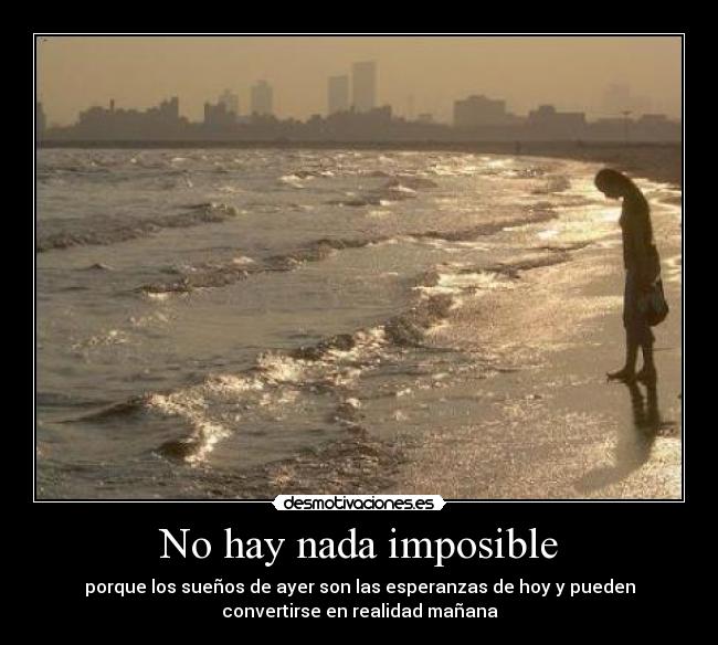 No hay nada imposible - porque los sueños de ayer son las esperanzas de hoy y pueden
convertirse en realidad mañana