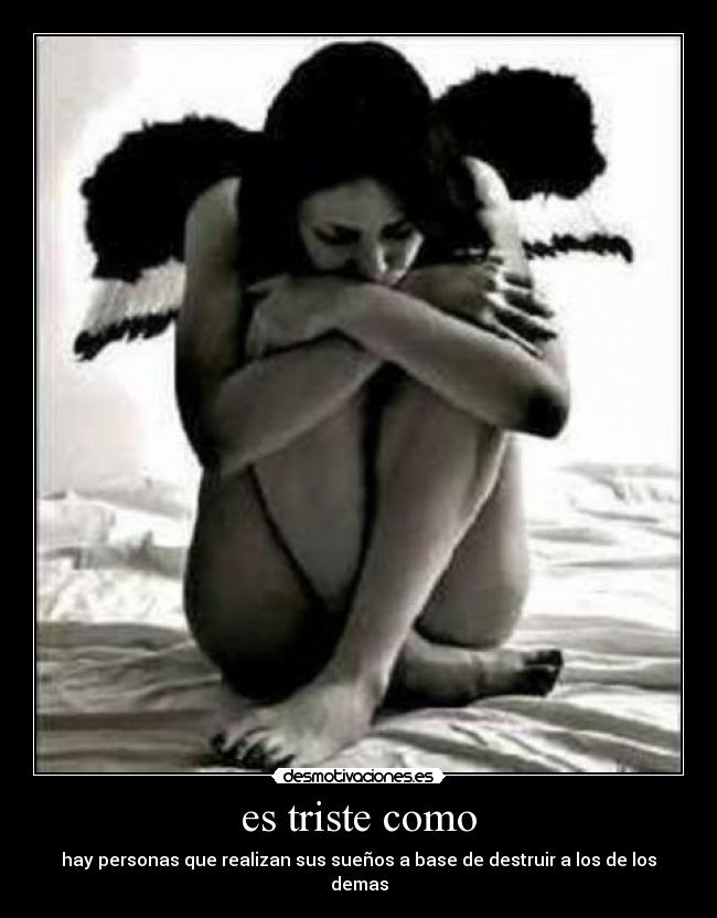 es triste como - hay personas que realizan sus sueños a base de destruir a los de los demas