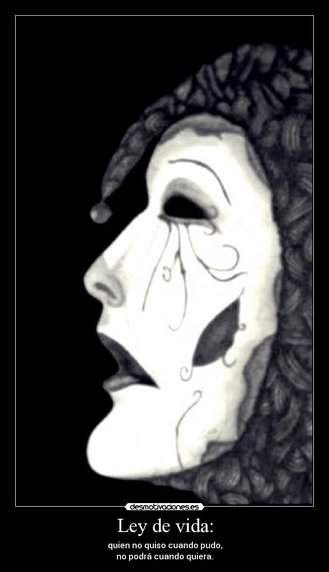 Ley de vida: - quien no quiso cuando pudo,
no podrá cuando quiera.