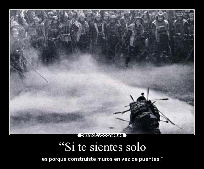 “Si te sientes solo - es porque construíste muros en vez de puentes.”