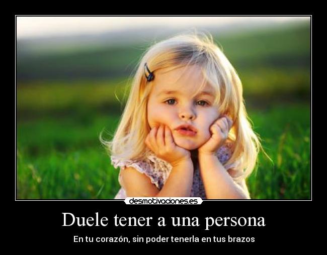 Duele tener a una persona - En tu corazón, sin poder tenerla en tus brazos