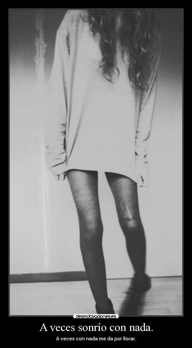A veces sonrío con nada. - A veces con nada me da por llorar.