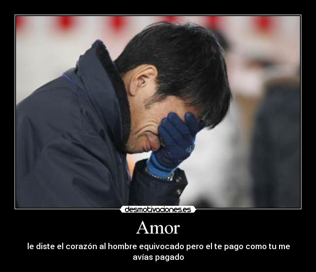 Amor - le diste el corazón al hombre equivocado pero el te pago como tu me avías pagado