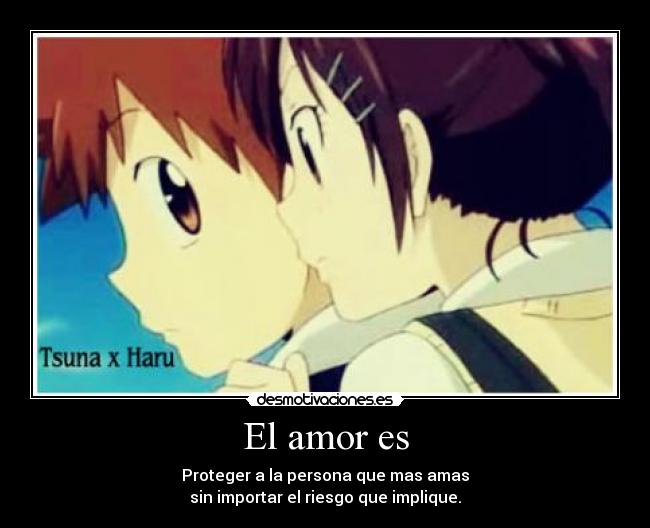 El amor es - Proteger a la persona que mas amas
sin importar el riesgo que implique.