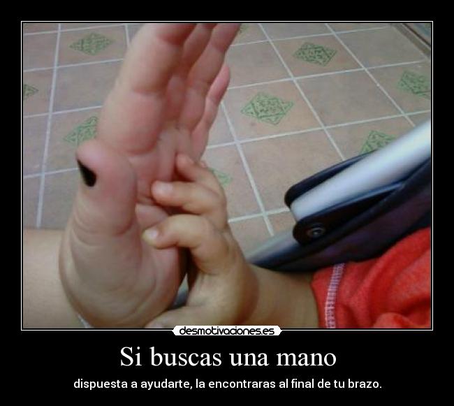 Si buscas una mano - dispuesta a ayudarte, la encontraras al final de tu brazo.