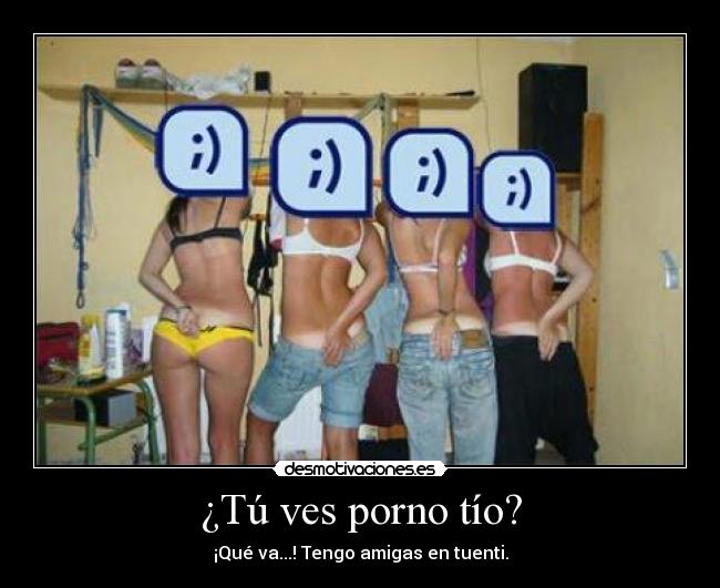 ¿Tú ves porno tío? - ¡Qué va...! Tengo amigas en tuenti.