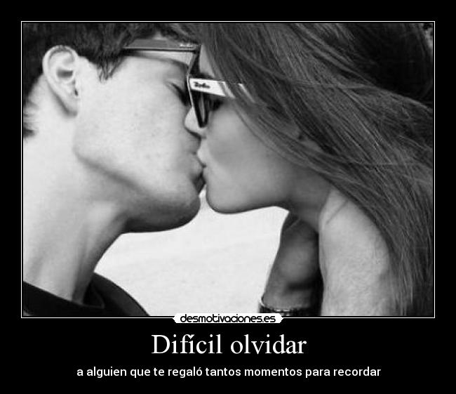 Difícil olvidar - a alguien que te regaló tantos momentos para recordar