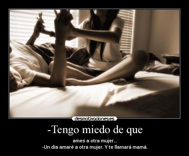 -Tengo miedo de que -