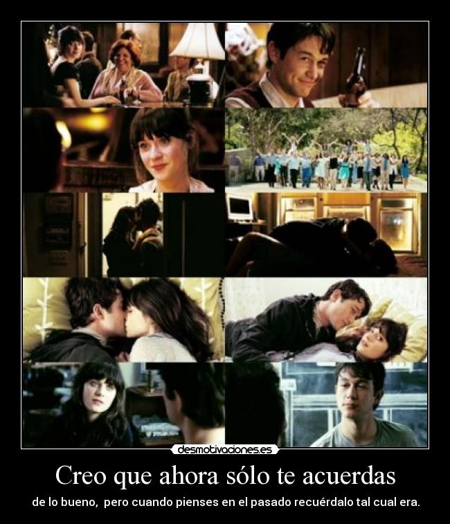 Creo que ahora sólo te acuerdas - de lo bueno, pero cuando pienses en el pasado recuérdalo tal cual era.