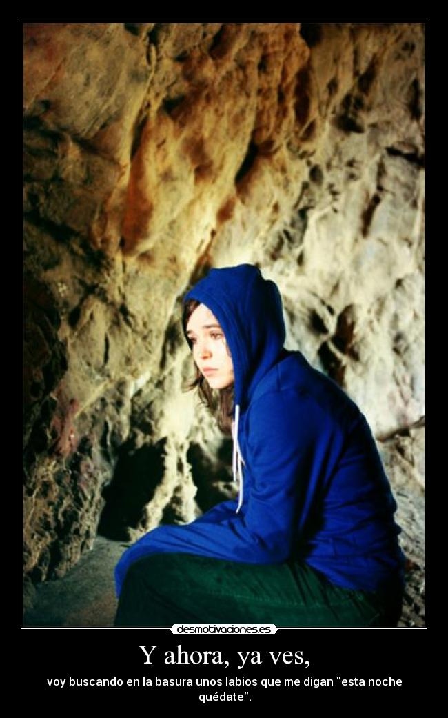 Y ahora, ya ves, - voy buscando en la basura unos labios que me digan esta noche quédate.