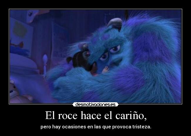 El roce hace el cariño, - pero hay ocasiones en las que provoca tristeza.