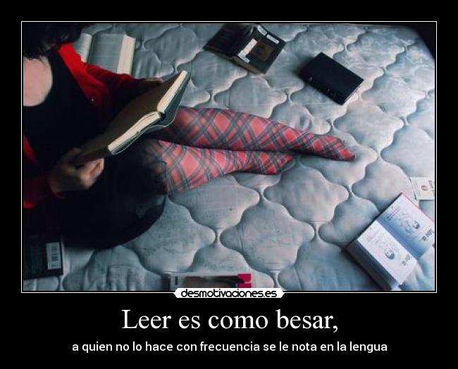 Leer es como besar, - a quien no lo hace con frecuencia se le nota en la lengua