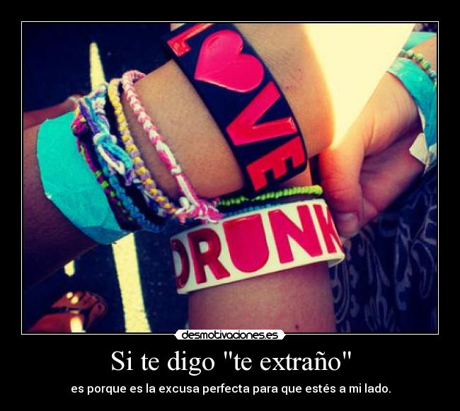 Si te digo te extraño - es porque es la excusa perfecta para que estés a mi lado.