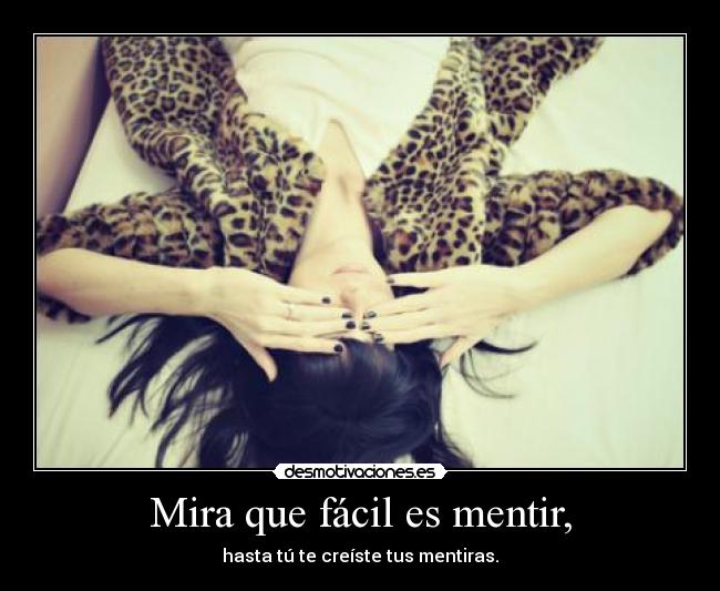 Mira que fácil es mentir, - hasta tú te creíste tus mentiras.