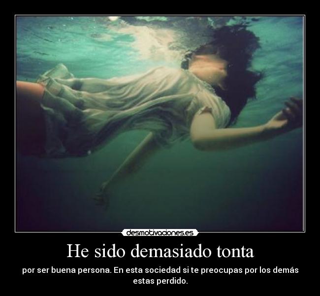 He sido demasiado tonta - por ser buena persona. En esta sociedad si te preocupas por los demás estas perdido.