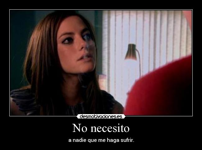 No necesito - a nadie que me haga sufrir.