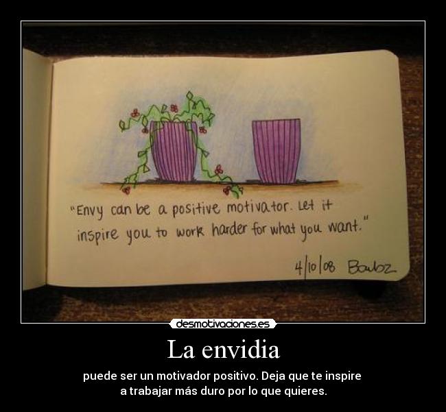 La envidia - puede ser un motivador positivo. Deja que te inspire
a trabajar más duro por lo que quieres.