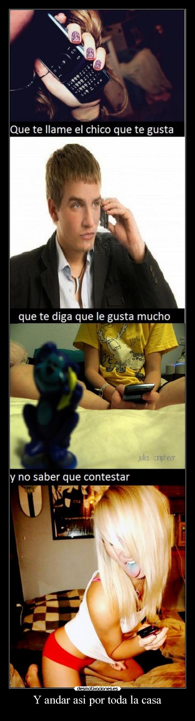 Y andar asi por toda la casa -