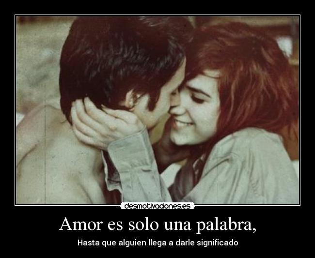Amor es solo una palabra, - Hasta que alguien llega a darle significado