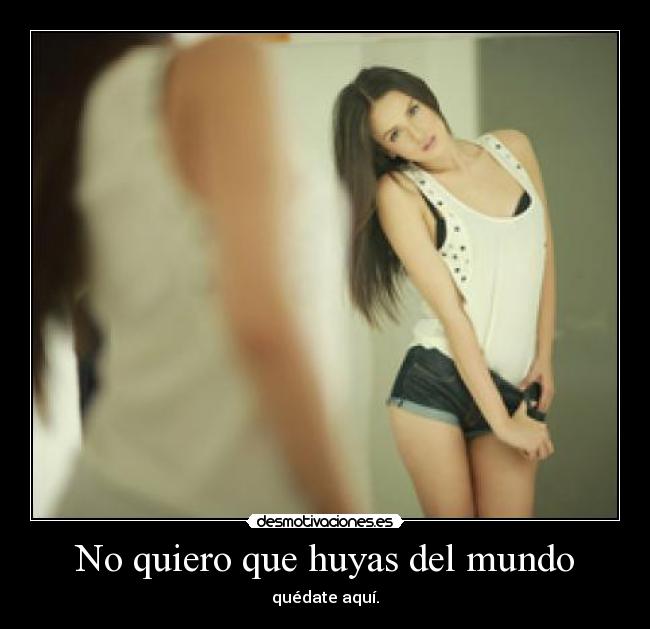 No quiero que huyas del mundo - quédate aquí.