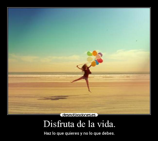 Disfruta de la vida. - 
