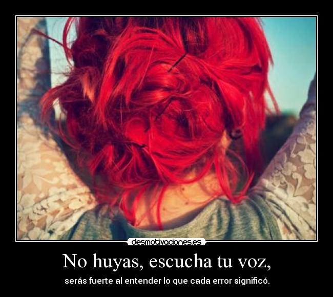 No huyas, escucha tu voz, -