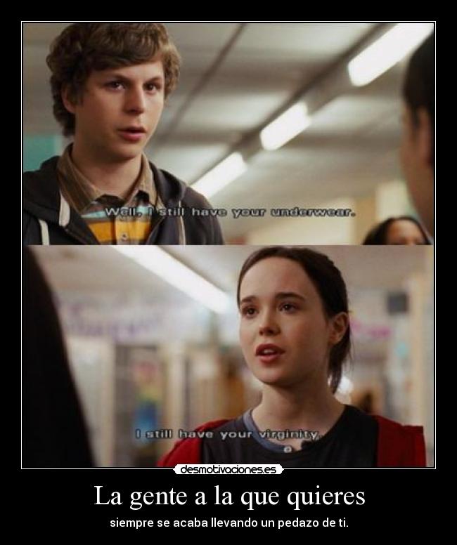 La gente a la que quieres - siempre se acaba llevando un pedazo de ti.