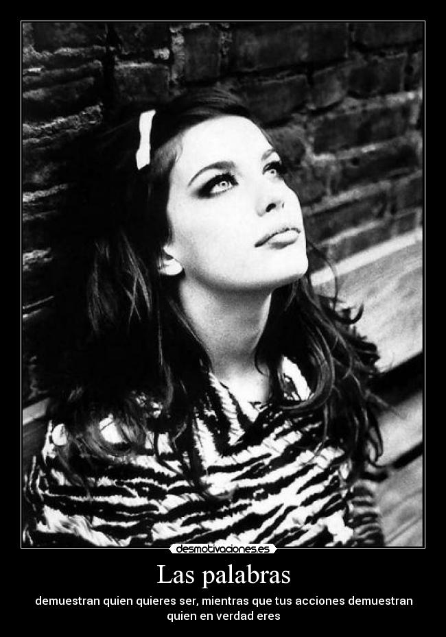 Las palabras - demuestran quien quieres ser, mientras que tus acciones demuestran
quien en verdad eres