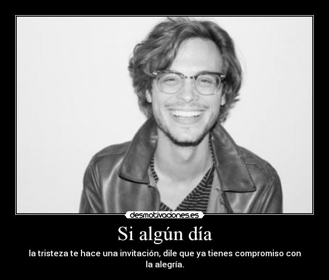 Si algún día - la tristeza te hace una invitación, dile que ya tienes compromiso con la alegría.