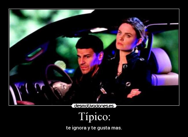 Típico: - te ignora y te gusta mas.