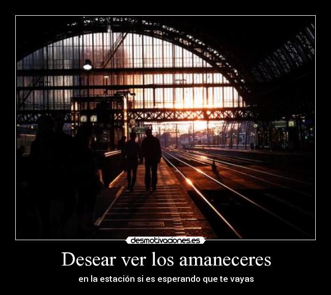 Desear ver los amaneceres - en la estación si es esperando que te vayas