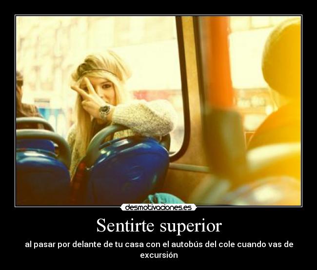 Sentirte superior - al pasar por delante de tu casa con el autobús del cole cuando vas de excursión