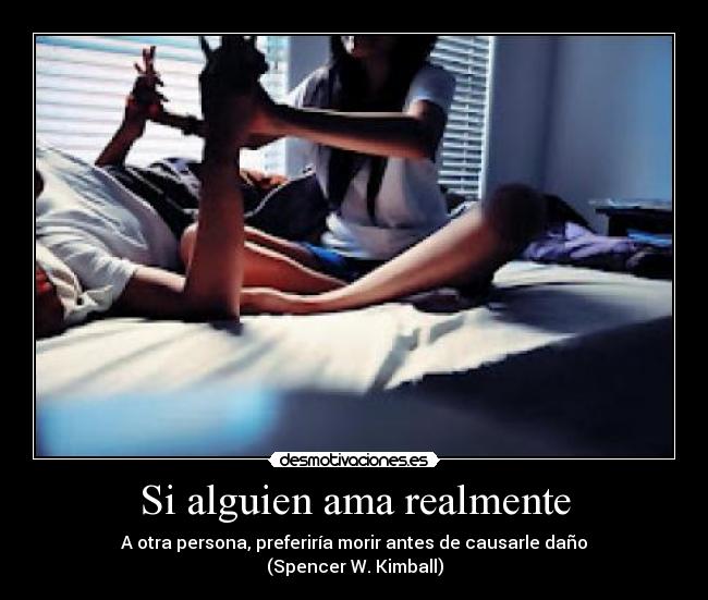 Si alguien ama realmente - A otra persona, preferiría morir antes de causarle daño
(Spencer W. Kimball)