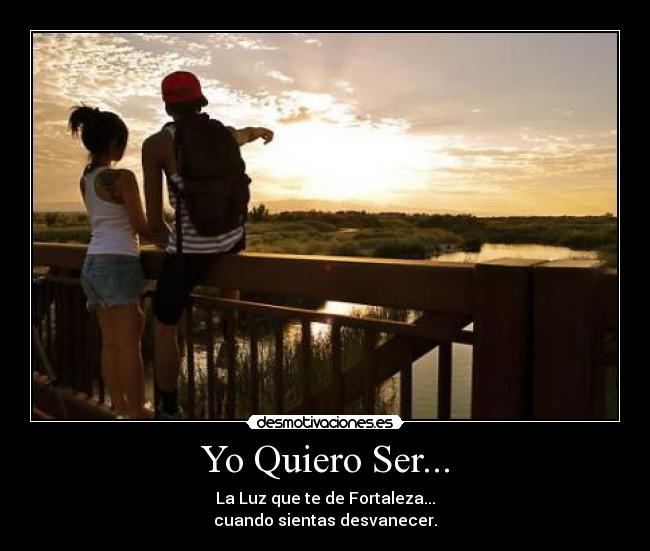 Yo Quiero Ser... - La Luz que te de Fortaleza...
cuando sientas desvanecer.