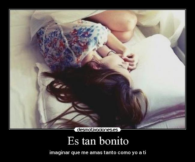 Es tan bonito - imaginar que me amas tanto como yo a ti