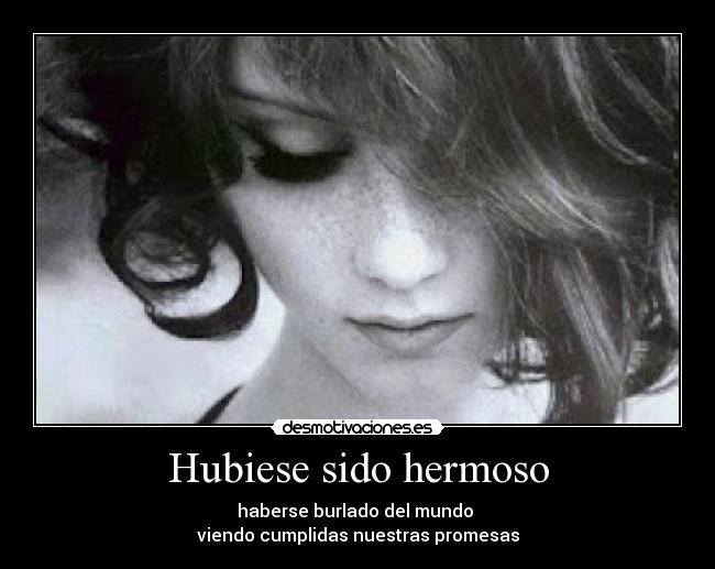 Hubiese sido hermoso -