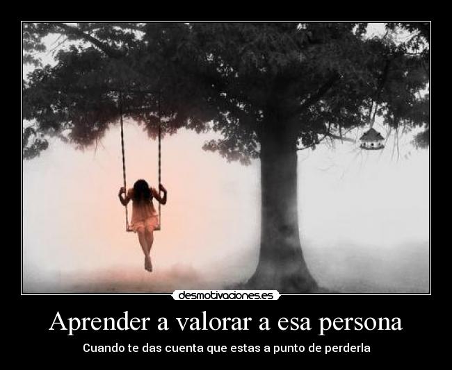 Aprender a valorar a esa persona - Cuando te das cuenta que estas a punto de perderla